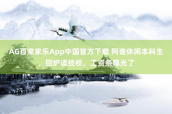 AG百家家乐App中国官方下载 阿谁休闲本科生,回炉读技校,工资条曝光了