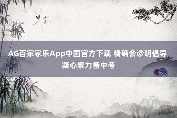 AG百家家乐App中国官方下载 精确会诊明倡导 凝心聚力备中考