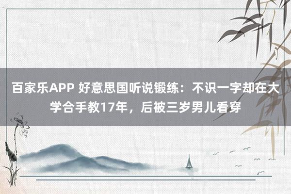 百家乐APP 好意思国听说锻练：不识一字却在大学合手教17年，后被三岁男儿看穿