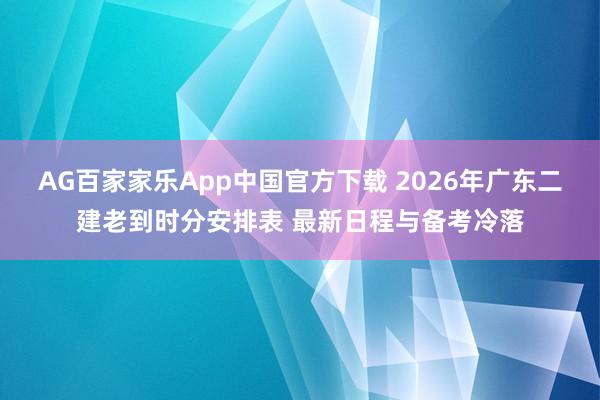 AG百家家乐App中国官方下载 2026年广东二建老到时分安排表 最新日程与备考冷落