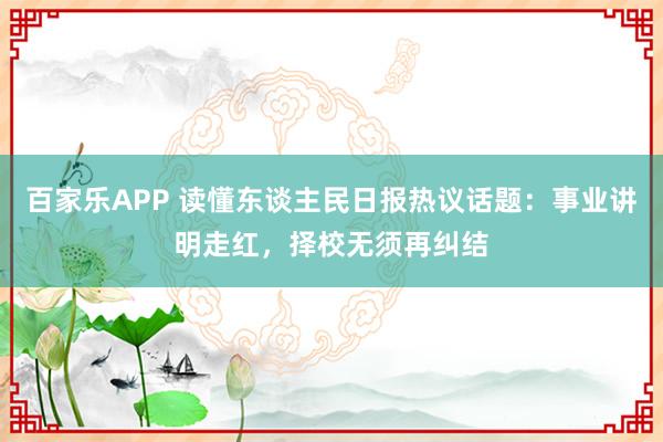 百家乐APP 读懂东谈主民日报热议话题：事业讲明走红，择校无须再纠结
