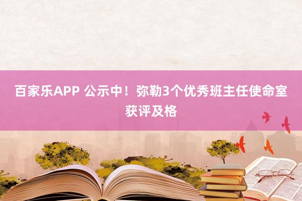百家乐APP 公示中！弥勒3个优秀班主任使命室获评及格