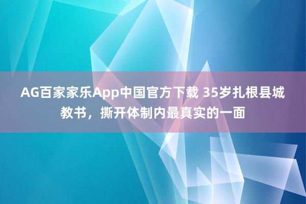 AG百家家乐App中国官方下载 35岁扎根县城教书，撕开体制内最真实的一面