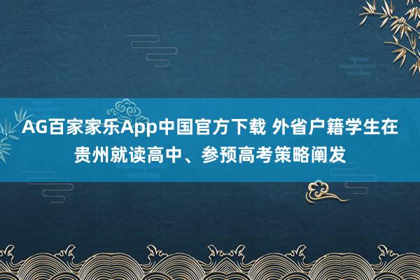 AG百家家乐App中国官方下载 外省户籍学生在贵州就读高中、参预高考策略阐发