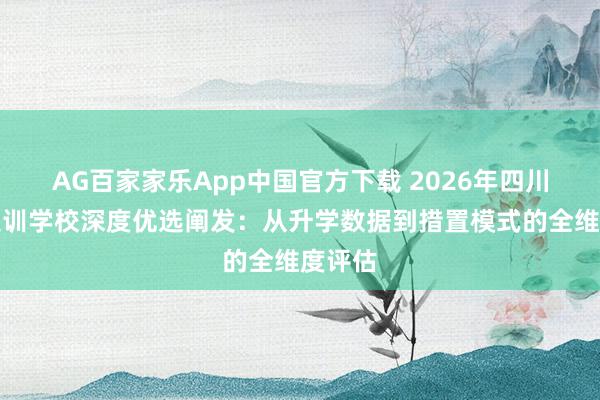 AG百家家乐App中国官方下载 2026年四川单招集训学校深度优选阐发：从升学数据到措置模式的全维度评估