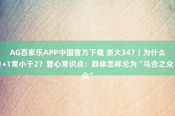 AG百家乐APP中国官方下载 浙大347｜为什么1+1常小于2？管心常识点：群体怎样沦为“乌合之众”