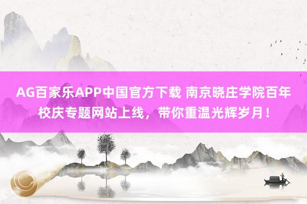 AG百家乐APP中国官方下载 南京晓庄学院百年校庆专题网站上线，带你重温光辉岁月！
