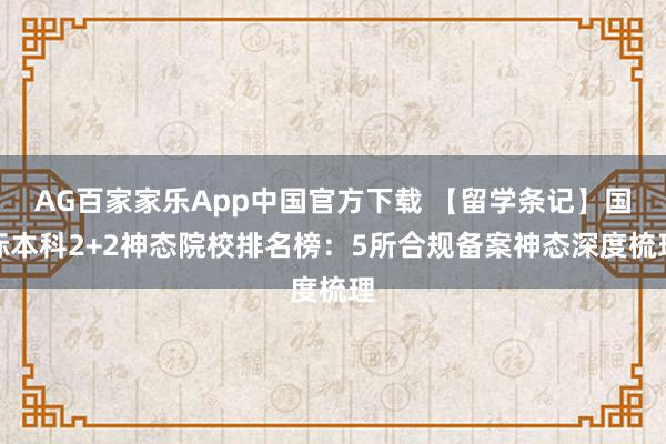 AG百家家乐App中国官方下载 【留学条记】国际本科2+2神态院校排名榜：5所合规备案神态深度梳理