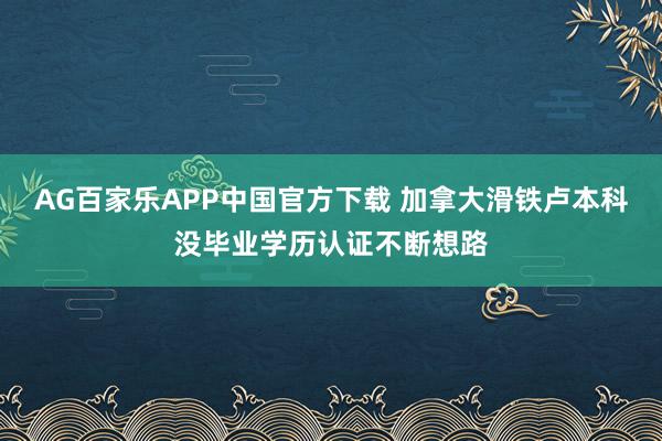 AG百家乐APP中国官方下载 加拿大滑铁卢本科没毕业学历认证不断想路