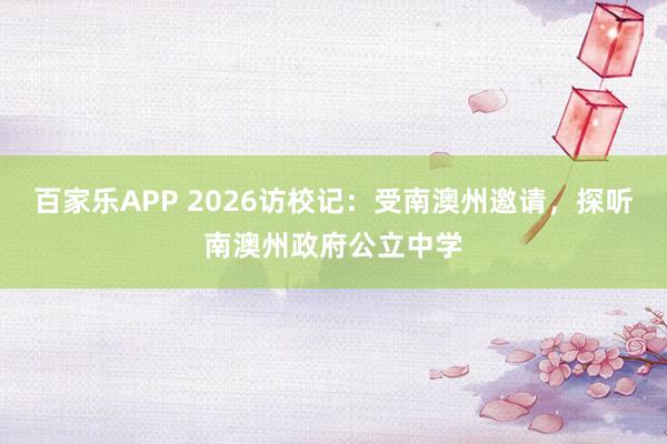 百家乐APP 2026访校记：受南澳州邀请，探听南澳州政府公立中学