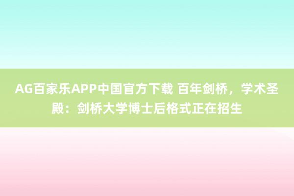 AG百家乐APP中国官方下载 百年剑桥，学术圣殿：剑桥大学博士后格式正在招生