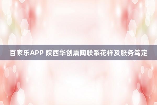 百家乐APP 陕西华创熏陶联系花样及服务笃定
