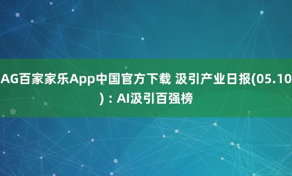 AG百家家乐App中国官方下载 汲引产业日报(05.10) : AI汲引百强榜
