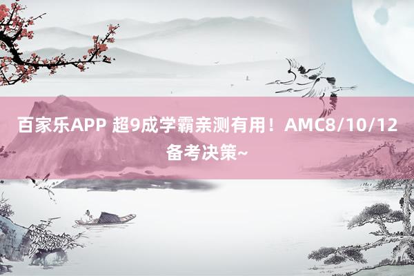 百家乐APP 超9成学霸亲测有用!AMC8/10/12备考决策~