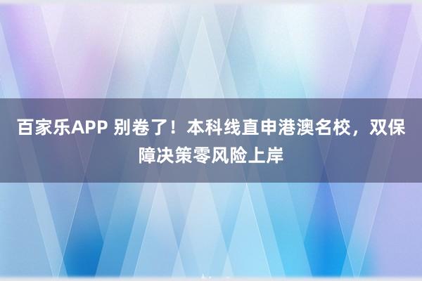 百家乐APP 别卷了!本科线直申港澳名校,双保障决策零风险上岸