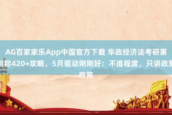 AG百家家乐App中国官方下载 华政经济法考研第别称420+攻略，5月驱动刚刚好：不追程度，只讲政策