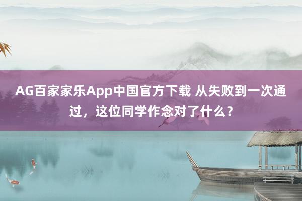 AG百家家乐App中国官方下载 从失败到一次通过,这位同学作念对了什么?