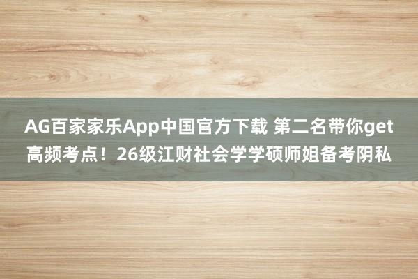 AG百家家乐App中国官方下载 第二名带你get高频考点！26级江财社会学学硕师姐备考阴私