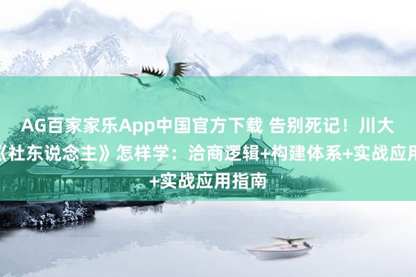 AG百家家乐App中国官方下载 告别死记！川大347《社东说念主》怎样学：洽商逻辑+构建体系+实战应用指南