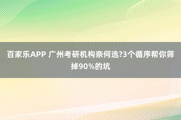 百家乐APP 广州考研机构奈何选?3个循序帮你筛掉90%的坑