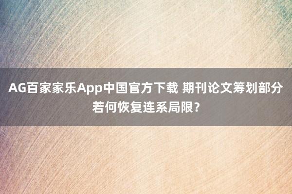 AG百家家乐App中国官方下载 期刊论文筹划部分若何恢复连系局限？