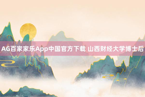 AG百家家乐App中国官方下载 山西财经大学博士后