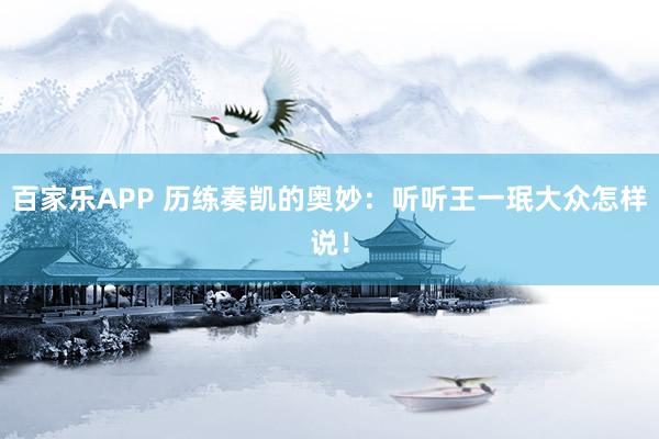 百家乐APP 历练奏凯的奥妙：听听王一珉大众怎样说！