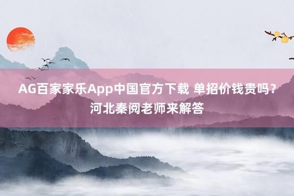 AG百家家乐App中国官方下载 单招价钱贵吗？河北秦阅老师来解答