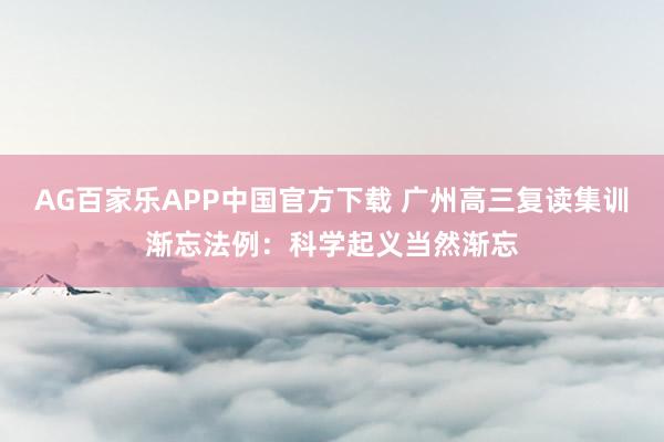 AG百家乐APP中国官方下载 广州高三复读集训渐忘法例：科学起义当然渐忘