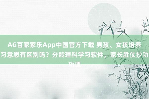 AG百家家乐App中国官方下载 男孩、女孩培养学习意思有区别吗？分龄理科学习软件，家长胜仗抄功课