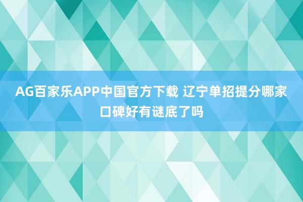 AG百家乐APP中国官方下载 辽宁单招提分哪家口碑好有谜底了吗
