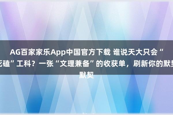 AG百家家乐App中国官方下载 谁说天大只会“死磕”工科？一张“文理兼备”的收获单，刷新你的默契
