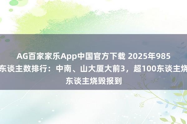 AG百家家乐App中国官方下载 2025年985未报到东谈主数排行：中南、山大厦大前3，超100东谈主烧毁报到