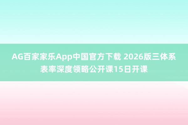 AG百家家乐App中国官方下载 2026版三体系表率深度领略公开课15日开课