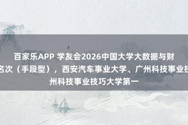 百家乐APP 学友会2026中国大学大数据与财务惩处专科名次（手段型），西安汽车事业大学、广州科技事业技巧大学第一