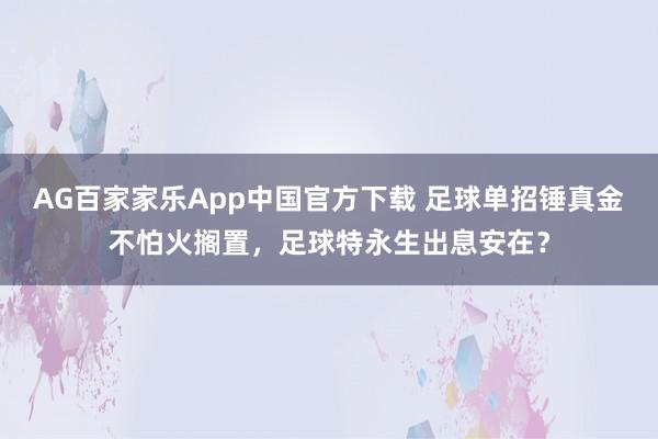 AG百家家乐App中国官方下载 足球单招锤真金不怕火搁置,足球特永生出息安在?