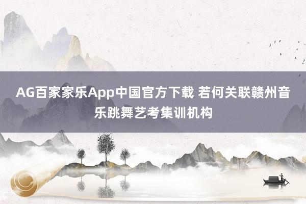 AG百家家乐App中国官方下载 若何关联赣州音乐跳舞艺考集训机构
