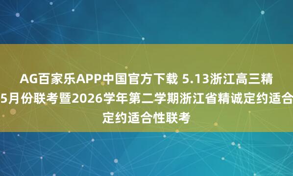 AG百家乐APP中国官方下载 5.13浙江高三精诚定约5月份联考暨2026学年第二学期浙江省精诚定约适合性联考