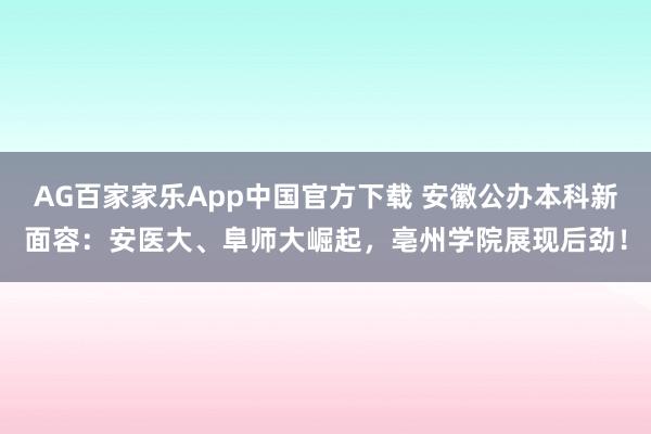 AG百家家乐App中国官方下载 安徽公办本科新面容:安医大、阜师大崛起,亳州学院展现后劲!