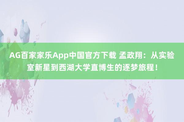AG百家家乐App中国官方下载 孟政翔:从实验室新星到西湖大学直博生的逐梦旅程!