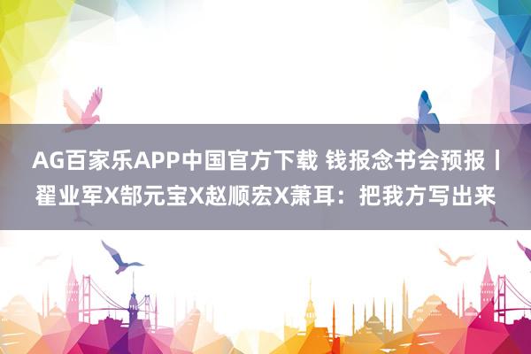 AG百家乐APP中国官方下载 钱报念书会预报丨翟业军X郜元宝X赵顺宏X萧耳:把我方写出来