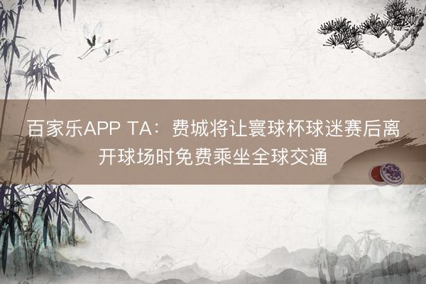 百家乐APP TA:费城将让寰球杯球迷赛后离开球场时免费乘坐全球交通