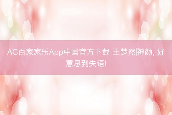 AG百家家乐App中国官方下载 王楚然|神颜，<a href=