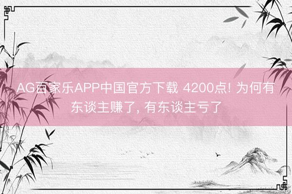AG百家乐APP中国官方下载 4200点! 为何有东谈主赚了, 有东谈主亏了
