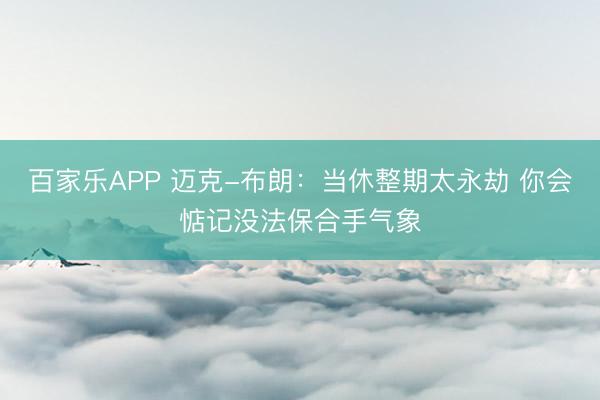 百家乐APP 迈克-布朗：当休整期太永劫 你会惦记没法保合手气象
