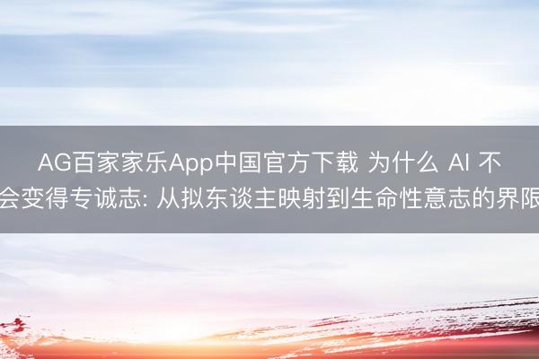 AG百家家乐App中国官方下载 为什么 AI 不会变得专诚志: 从拟东谈主映射到生命性意志的界限