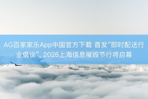 AG百家家乐App中国官方下载 首发“即时配送行业倡议”, 2026上海信息摧毁节行将启幕