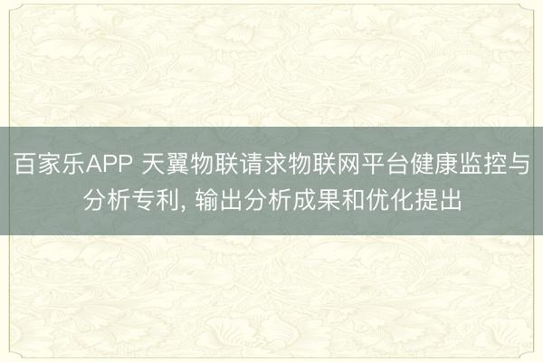 百家乐APP 天翼物联请求物联网平台健康监控与分析专利， 输出分析成果和优化提出
