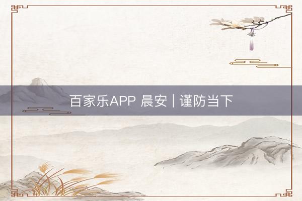 百家乐APP 晨安 | 谨防当下