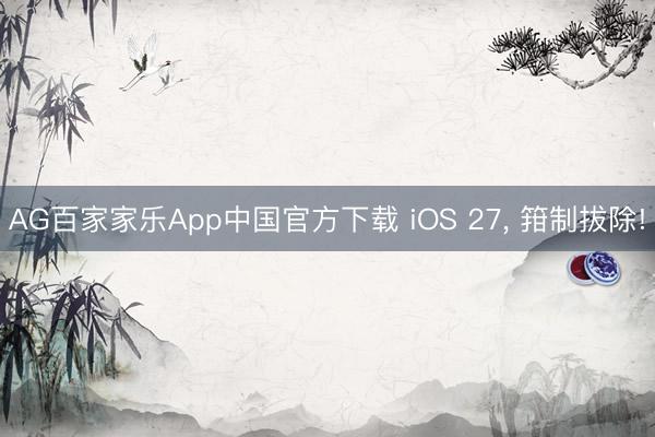 AG百家家乐App中国官方下载 iOS 27, 箝制拔除!